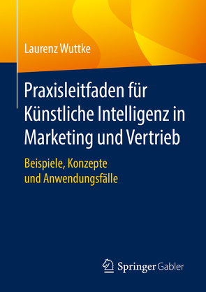 Praxisleitfaden für Künstliche Intelligenz in Marketing und Vertrieb von Wuttke,  Laurenz