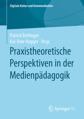 Praxistheoretische Perspektiven in der Medienpädagogik von Bettinger,  Patrick, Hugger,  Kai-Uwe