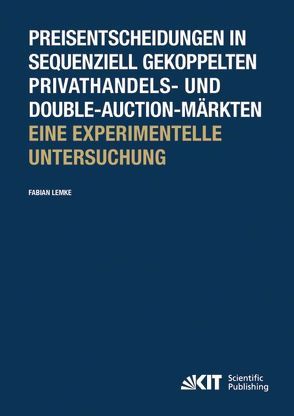 Preisentscheidungen in sequenziell gekoppelten Privathandels- und Double-Auction-Märkten ; Eine experimentelle Untersuchung von Lemke,  Fabian