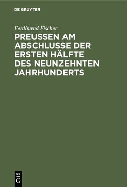 Preußen am Abschlusse der ersten Hälfte des neunzehnten Jahrhunderts von Fischer,  Ferdinand