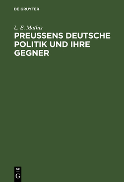 Preußens deutsche Politik und ihre Gegner von Mathis,  L. E.