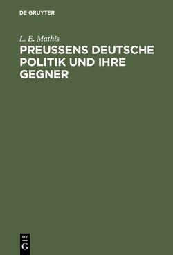 Preußens deutsche Politik und ihre Gegner von Mathis,  L. E.