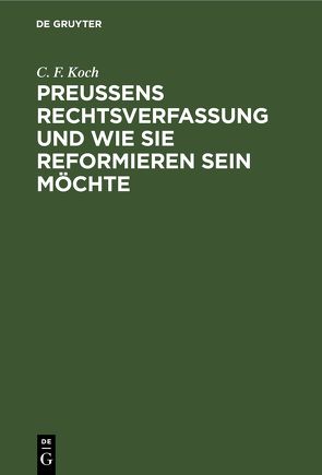 Preußens Rechtsverfassung und wie sie reformieren sein möchte von Koch,  C. F.