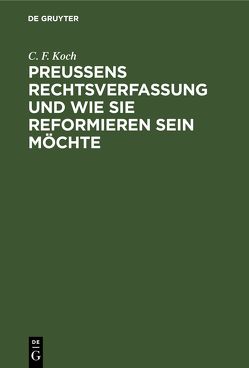 Preußens Rechtsverfassung und wie sie reformieren sein möchte von Koch,  C. F.