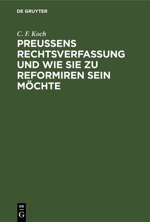 Preußens Rechtsverfassung und wie sie zu reformiren sein möchte von Koch,  C. F.