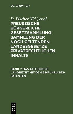 Preussische Bürgerliche Gesetzsammlung: Sammlung der noch geltenden… / Das allgemeine Landrecht mit den Einführungs-Patenten von Fischer,  D., Schröder,  F.