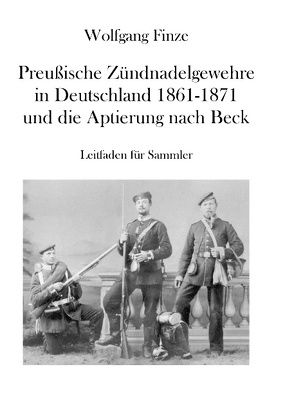 Preußische Zündnadelgewehre in Deutschland 1861 – 1871 und die Aptierung nach Beck von Finze,  Wolfgang