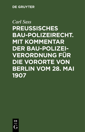 Preußisches Baupolizeirecht. Mit Kommentar der Baupolizeiverordnung für die Vororte von Berlin vom 28. Mai 1907 von Sass,  Carl