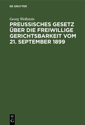 Preußisches Gesetz über die freiwillige Gerichtsbarkeit vom 21. September 1899 von Wellstein,  Georg