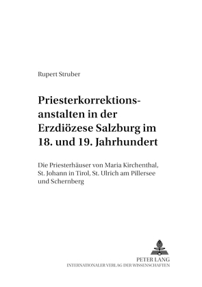 Priesterkorrektionsanstalten in der Erzdiözese Salzburg im 18. und 19. Jahrhundert von Struber,  Rupert