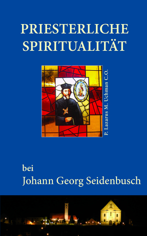 Priesterliche Spiritualität bei Johann Georg Seidenbusch von Uchman C.O.,  P. Lazarus M.