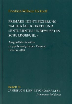 Primäre Identifizierung, Nachträglichkeit und ‚entlehntes unbewußtes Schuldgefühl‘ von Eickhoff,  Friedrich-Wilhelm