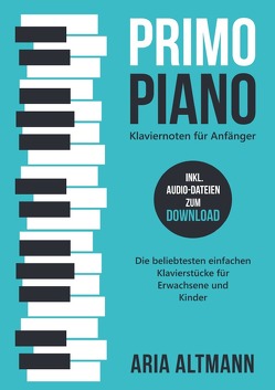 Primo Piano – Klaviernoten für Anfänger: Die beliebtesten einfachen Klavierstücke für Erwachsene und Kinder inkl. Audio-Dateien zum Download von Altmann,  Aria
