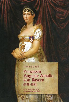 Prinzessin Auguste Amalie von Bayern 1788–1851 von Schroll,  Armin