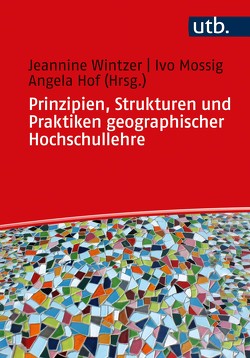 Prinzipien, Strukturen und Praktiken geographischer Hochschullehre von Hof,  Angela, Mossig,  Ivo, Wintzer,  Jeannine