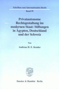 Privatautonome Rechtsgestaltung im modernen Staat: Stiftungen in Ägypten, Deutschland und der Schweiz. von Kemke,  Andreas H.E.