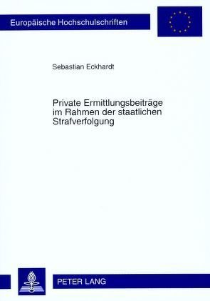 Private Ermittlungsbeiträge im Rahmen der staatlichen Strafverfolgung von Eckhardt,  Sebastian