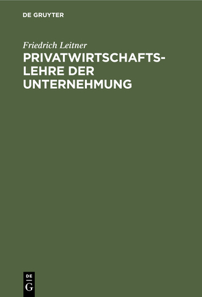 Privatwirtschaftslehre der Unternehmung von Leitner,  Friedrich