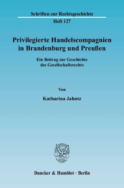 Privilegierte Handelscompagnien in Brandenburg und Preußen. von Jahntz,  Katharina