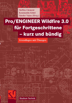 Pro/ENGINEER Wildfire 3.0 für Fortgeschrittene – kurz und bündig von Clement,  Steffen, Kittel,  Konstantin, Vajna,  Sandor