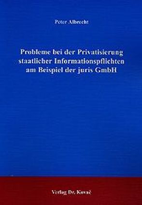 Probleme bei der Privatisierung staatlicher Informationspflichten am Beispiel der juris GmbH von Albrecht,  Peter