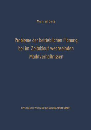 Probleme der betrieblichen Planung bei im Zeitablauf wechselnden Marktverhältnissen von Seitz,  Manfred