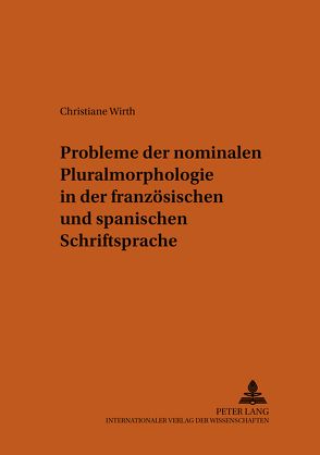 Probleme der nominalen Pluralmorphologie in der französischen und spanischen Schriftsprache von Wirth,  Christiane