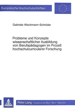 Probleme und Konzepte wissenschaftlicher Ausbildung von Berufspädagogen im Prozess hochschulcurricularer Forschung von Wiechmann-Schröder,  Gabriele