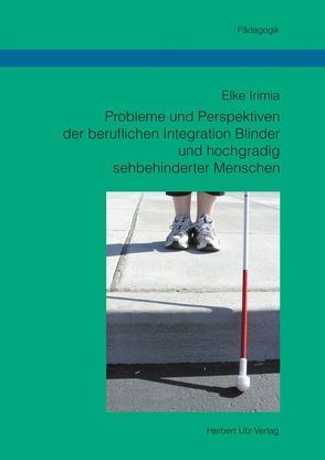 Probleme und Perspektiven der beruflichen Integration Blinder und hochgradig sehbehinderter Menschen von Irimia,  Elke