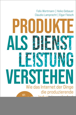 Produkte als Dienstleistung verstehen von Fleisch,  Elgar, Gebauer,  Heiko, Lamprecht,  Claudio, Wortmann,  Felix