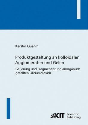Produktgestaltung an kolloidalen Agglomeraten und Gelen : Gelierung und Fragmentierung anorganisch gefällten Siliciumdioxids von Quarch,  Kerstin