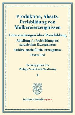 Produktion, Absatz, Preisbildung von Molkereierzeugnissen. von Arnold,  Philipp, Sering,  Max