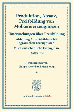 Produktion, Absatz, Preisbildung von Molkereierzeugnissen. von Arnold,  Philipp, Sering,  Max