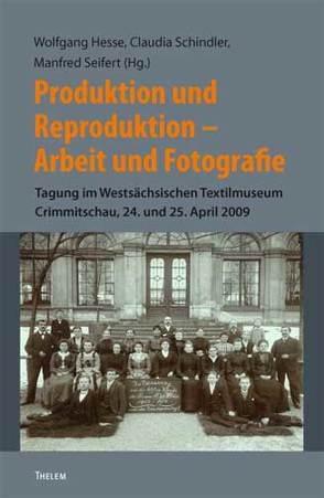 Produktion und Reproduktion. Arbeit und Fotografie von Schindler,  Claudia, Seifert,  Manfred