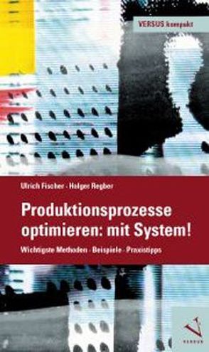 Produktionsprozesse optimieren: mit System! von Fischer,  Ulrich, Regber,  Holger