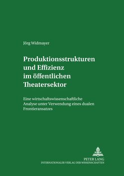 Produktionsstrukturen und Effizienz im öffentlichen Theatersektor von Widmayer,  Jörg