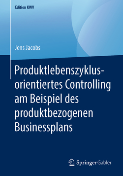 Produktlebenszyklusorientiertes Controlling am Beispiel des produktbezogenen Businessplans von Jacobs,  Jens
