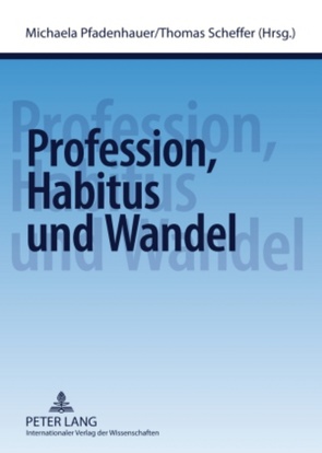 Profession, Habitus und Wandel von Pfadenhauer,  Michaela, Scheffer,  Thomas