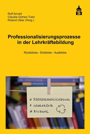 Professionalisierungsprozesse in der Lehrkräftebildung von Arnold,  Rolf, Gómez Tutor,  Claudia, Ulber,  Roland