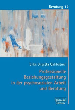 Professionelle Beziehungsgestaltung in der psychosozialen Arbeit und Beratung von Gahleitner,  Silke Birgitta