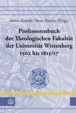 Professorenbuch der Theologischen Fakultät der Universität Wittenberg 1502 bis 1815/17 von Kohnle,  Armin, Kusche,  Beate