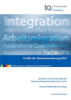 Profile der Neueinwanderung 2017 – Spezifische Herausforderungen der Arbeitsmarktintegration geflüchteter Frauen von Pfeffer-Hoffmann,  Christian