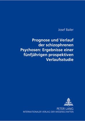 Prognose und Verlauf der schizophrenen Psychosen: Ergebnisse einer fünfjährigen prospektiven Verlaufsstudie von Bailer,  Josef