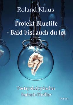 Projekt Bluelife – Bald bist auch du tot – Postapokalyptischer Endzeit-Thriller von Klaus,  Roland