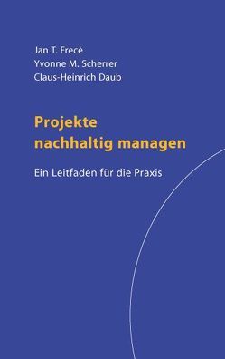 Projekte nachhaltig managen von Daub,  Claus-Heinrich, Frecè,  Jan T., Scherrer,  Yvonne M.