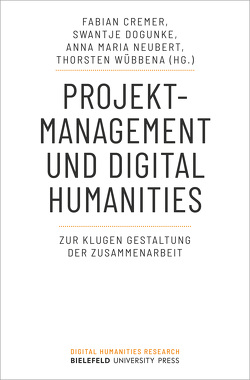 Projektmanagement und Digital Humanities von Cremer,  Fabian, Dogunke,  Swantje, Neubert,  Anna Maria, Wübbena,  Thorsten