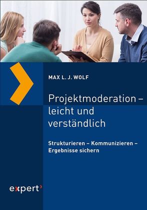 Projektmoderation – leicht und verständlich von Wolf,  Max L. J.