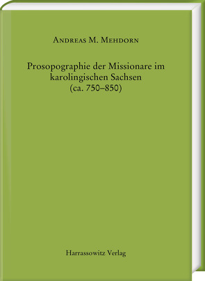 Prosopographie der Missionare im karolingischen Sachsen (ca. 750–850) von Mehdorn,  Andreas Maximilian