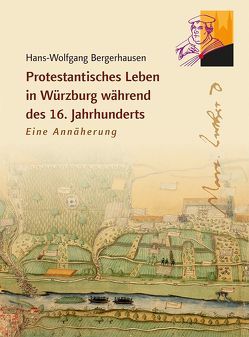 Protestantisches Leben in Würzburg während des 16. Jahrhunderts von Bergerhausen,  Hans-Wolfgang