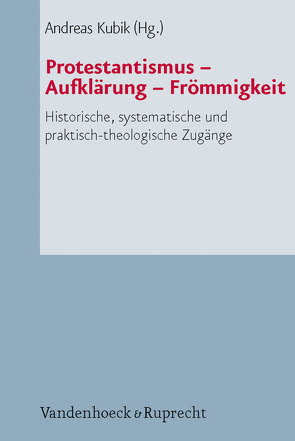 Protestantismus – Aufklärung – Frömmigkeit von Barth,  Roderich, Beutel,  Albrecht, Claussen,  Johann Hinrich, Dahlgrün,  Corinna, Ellsiepen,  Christof, Elsas,  Christoph, Frühwald,  Wolfgang, Heine,  Susanne, Kubik,  Andreas, Leonhard,  Jörn, Murrmann-Kahl,  Michael, Osthövener,  Claus-Dieter, Pecina,  Björn, Wagner-Rau,  Ulrike, Zarnow,  Christopher